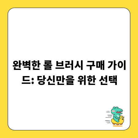 완벽한 롤 브러시 구매 가이드: 당신만을 위한 선택