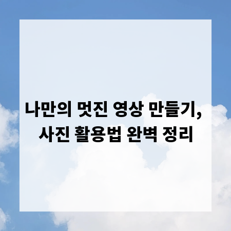 나만의 멋진 영상 만들기, 사진 활용법 완벽 정리