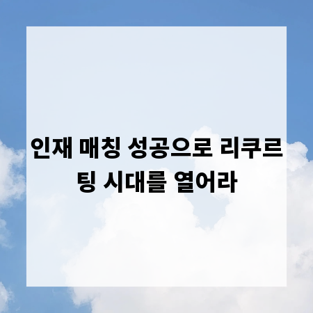 인재 매칭 성공으로 리쿠르팅 시대를 열어라