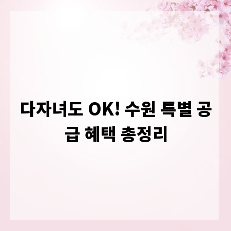 다자녀도 OK! 수원 특별 공급 혜택 총정리