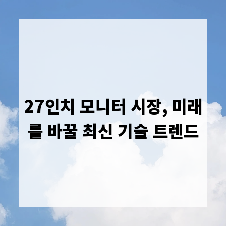 27인치 모니터 시장, 미래를 바꿀 최신 기술 트렌드