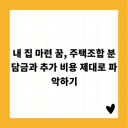 내 집 마련 꿈, 주택조합 분담금과 추가 비용 제대로 파악하기