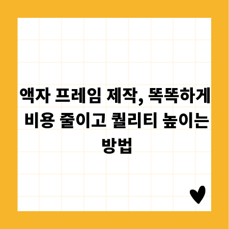 액자 프레임 제작, 똑똑하게 비용 줄이고 퀄리티 높이는 방법