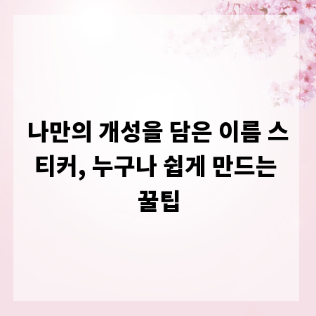 나만의 개성을 담은 이름 스티커, 누구나 쉽게 만드는 꿀팁