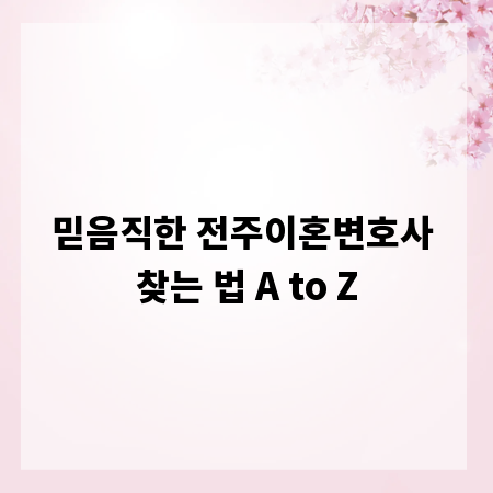 믿음직한 전주이혼변호사 찾는 법 A to Z