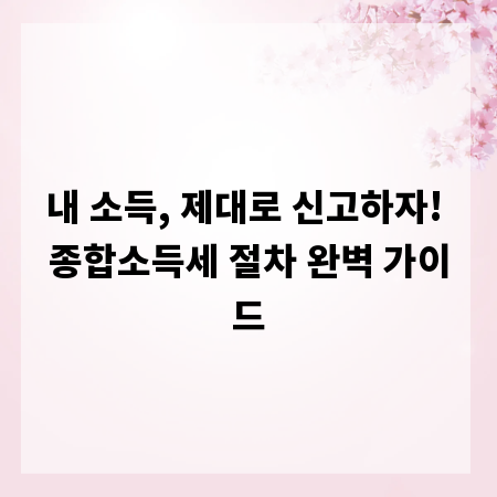 내 소득, 제대로 신고하자! 종합소득세 절차 완벽 가이드