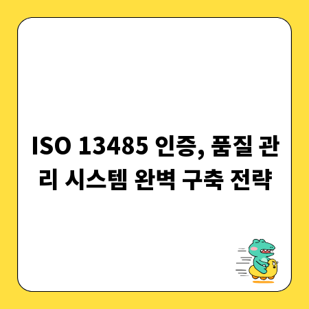 ISO 13485 인증, 품질 관리 시스템 완벽 구축 전략