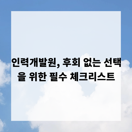 인력개발원, 후회 없는 선택을 위한 필수 체크리스트