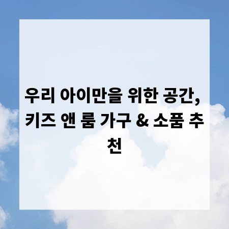 우리 아이만을 위한 공간, 키즈 앤 룸 가구 & 소품 추천