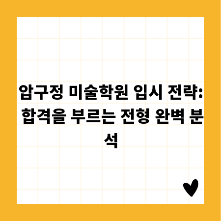 압구정 미술학원 입시 전략: 합격을 부르는 전형 완벽 분석