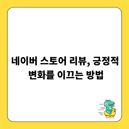네이버 스토어 리뷰, 긍정적 변화를 이끄는 방법