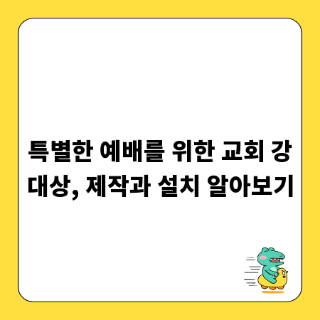 특별한 예배를 위한 교회 강대상, 제작과 설치 알아보기