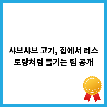 샤브샤브 고기, 집에서 레스토랑처럼 즐기는 팁 공개