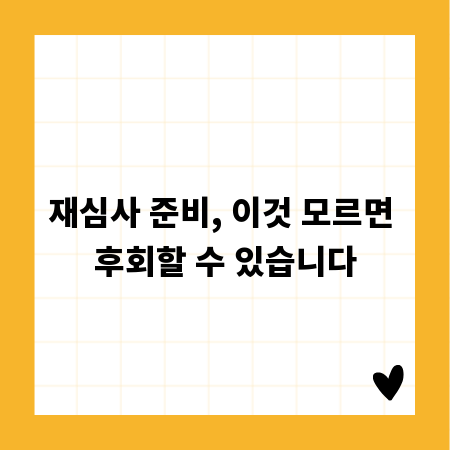 재심사 준비, 이것 모르면 후회할 수 있습니다