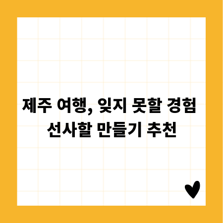 제주 여행, 잊지 못할 경험 선사할 만들기 추천