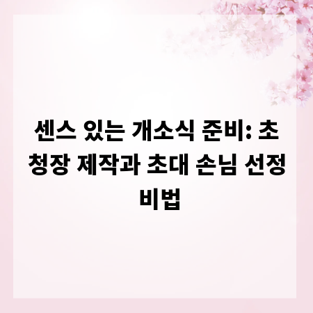 센스 있는 개소식 준비: 초청장 제작과 초대 손님 선정 비법