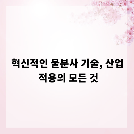 혁신적인 물분사 기술, 산업 적용의 모든 것