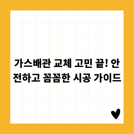 가스배관 교체 고민 끝! 안전하고 꼼꼼한 시공 가이드