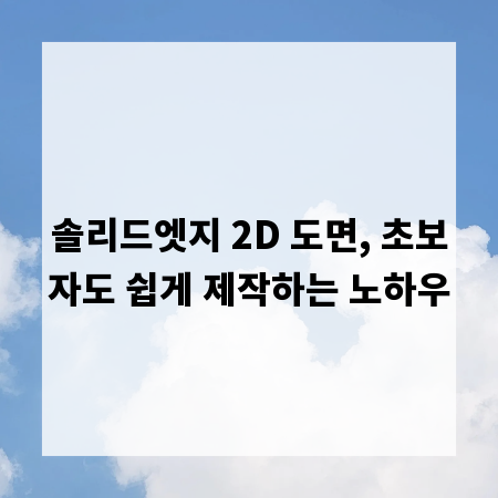 솔리드엣지 2D 도면, 초보자도 쉽게 제작하는 노하우
