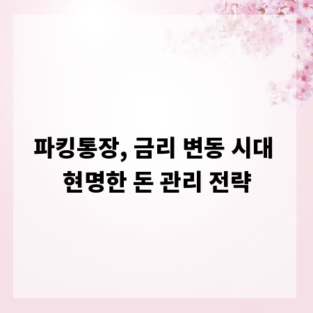 파킹통장, 금리 변동 시대 현명한 돈 관리 전략
