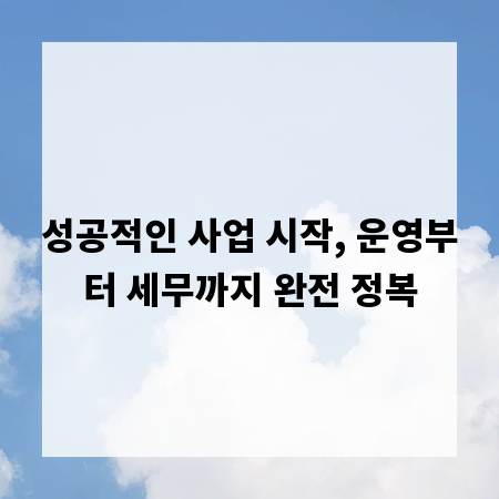 성공적인 사업 시작, 운영부터 세무까지 완전 정복