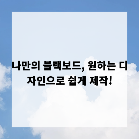 나만의 블랙보드, 원하는 디자인으로 쉽게 제작!