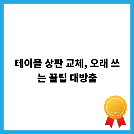 테이블 상판 교체, 오래 쓰는 꿀팁 대방출