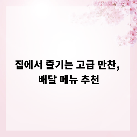 집에서 즐기는 고급 만찬, 배달 메뉴 추천