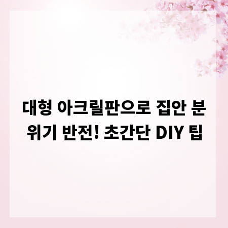 대형 아크릴판으로 집안 분위기 반전! 초간단 DIY 팁