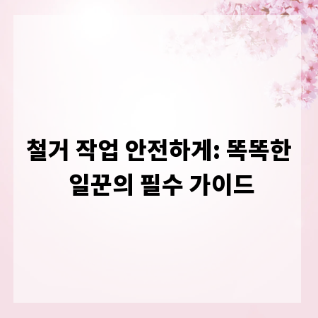 철거 작업 안전하게: 똑똑한 일꾼의 필수 가이드