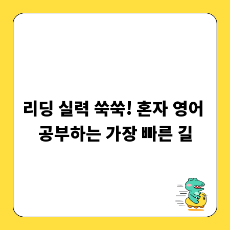 리딩 실력 쑥쑥! 혼자 영어 공부하는 가장 빠른 길