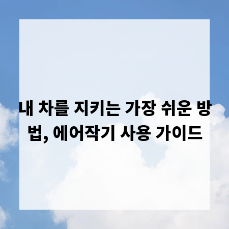 내 차를 지키는 가장 쉬운 방법, 에어작기 사용 가이드
