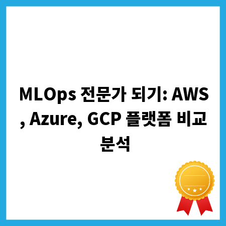 MLOps 전문가 되기: AWS, Azure, GCP 플랫폼 비교 분석