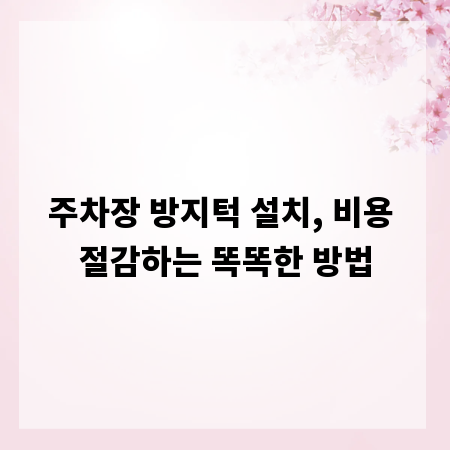 주차장 방지턱 설치, 비용 절감하는 똑똑한 방법