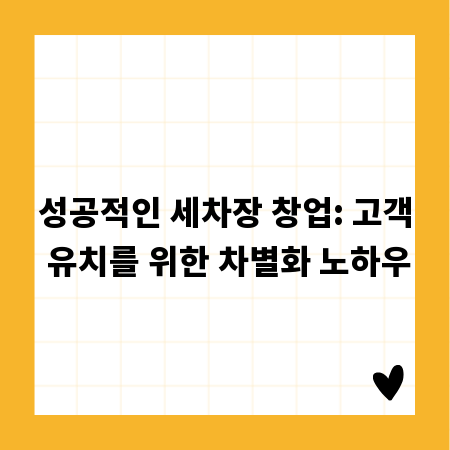 성공적인 세차장 창업: 고객 유치를 위한 차별화 노하우