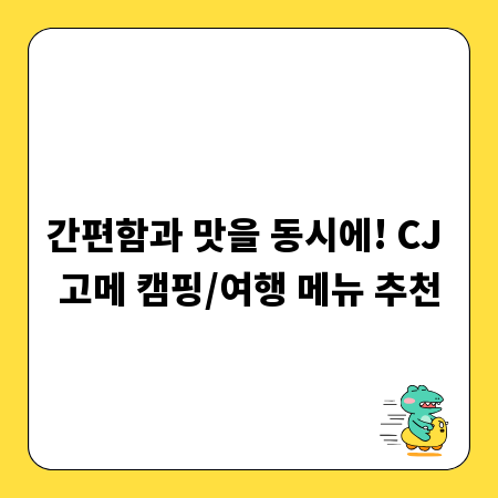 간편함과 맛을 동시에! CJ 고메 캠핑/여행 메뉴 추천