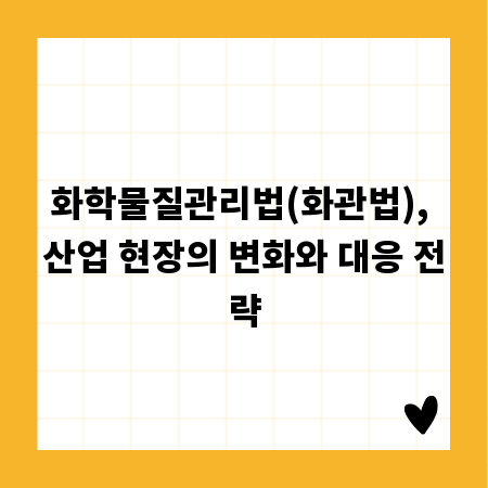 화학물질관리법(화관법), 산업 현장의 변화와 대응 전략