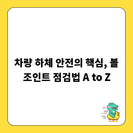 차량 하체 안전의 핵심, 볼조인트 점검법 A to Z