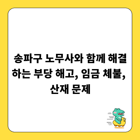 송파구 노무사와 함께 해결하는 부당 해고, 임금 체불, 산재 문제