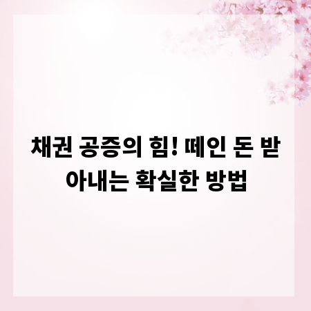 채권 공증의 힘! 떼인 돈 받아내는 확실한 방법