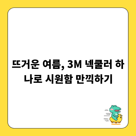 뜨거운 여름, 3M 넥쿨러 하나로 시원함 만끽하기