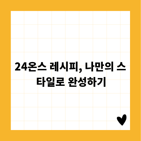 24온스 레시피, 나만의 스타일로 완성하기