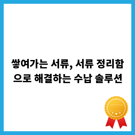 쌓여가는 서류, 서류 정리함으로 해결하는 수납 솔루션