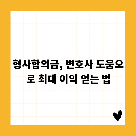 형사합의금, 변호사 도움으로 최대 이익 얻는 법