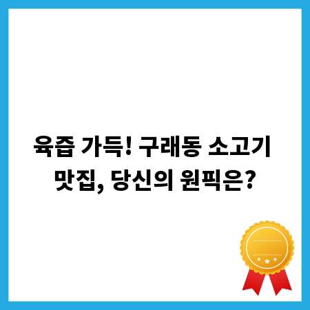 육즙 가득! 구래동 소고기 맛집, 당신의 원픽은?