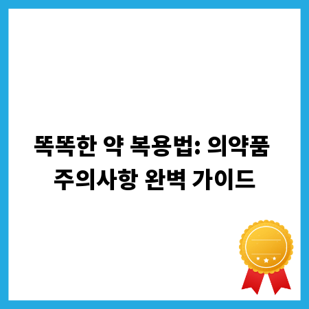 똑똑한 약 복용법: 의약품 주의사항 완벽 가이드