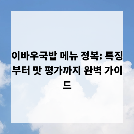 이바우국밥 메뉴 정복: 특징부터 맛 평가까지 완벽 가이드