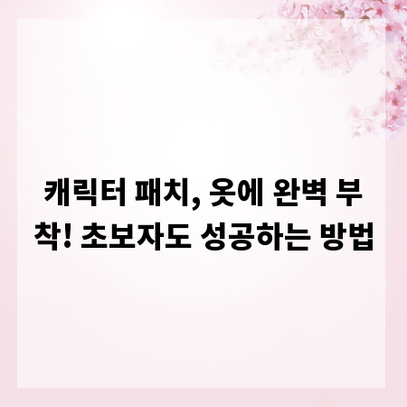 캐릭터 패치, 옷에 완벽 부착! 초보자도 성공하는 방법