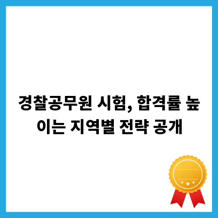 경찰공무원 시험, 합격률 높이는 지역별 전략 공개