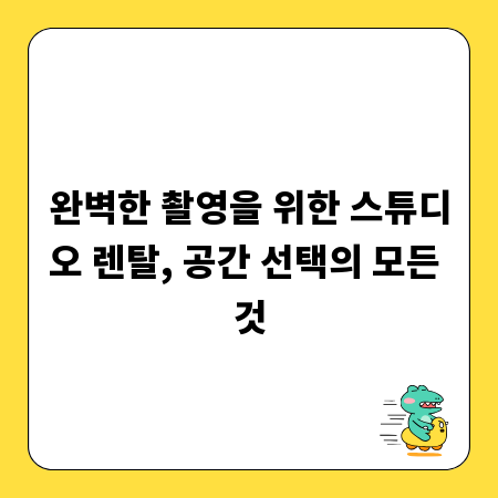 완벽한 촬영을 위한 스튜디오 렌탈, 공간 선택의 모든 것